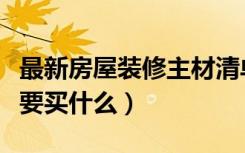 最新房屋装修主材清单（装修主材清单装修需要买什么）