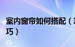 室内窗帘如何搭配（家庭装修中的窗帘搭配技巧）