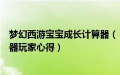 梦幻西游宝宝成长计算器（《梦幻西游》梦幻西游成长计算器玩家心得）