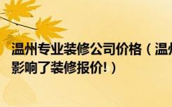 温州专业装修公司价格（温州装修报价参考,看看是什么因素影响了装修报价!）