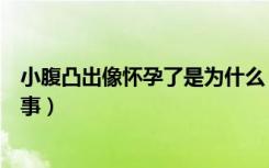 小腹凸出像怀孕了是为什么（小腹凸起像怀孕一样是怎么回事）