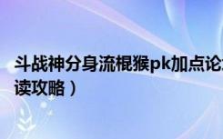 斗战神分身流棍猴pk加点论坛（《斗战神》斗战神分身劈解读攻略）