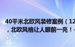 40平米北欧风装修案例（121平米的三居室装修只花了38万，北欧风格让人眼前一亮！-华城泊郡装修）