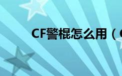 CF警棍怎么用（CF警棍技巧攻略）