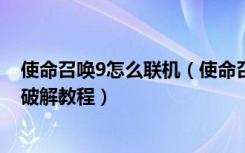 使命召唤9怎么联机（使命召唤9：黑色行动2僵尸多人联机破解教程）