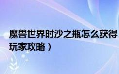 魔兽世界时沙之瓶怎么获得（《魔兽世界》魔兽世界时之沙玩家攻略）