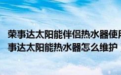 荣事达太阳能伴侣热水器使用教程（荣事达太阳能热水器,荣事达太阳能热水器怎么维护）