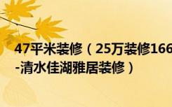 47平米装修（25万装修166平米的房子，效果终于出来了！-清水佳湖雅居装修）