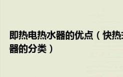 即热电热水器的优点（快热式电热水器的优点快热式电热水器的分类）