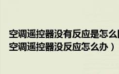 空调遥控器没有反应是怎么回事（空调遥控器没反应的原因空调遥控器没反应怎么办）