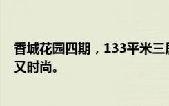 香城花园四期，133平米三居室，现代风格装修，既有质感又时尚。