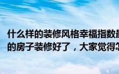 什么样的装修风格幸福指数最高（媳妇花8万元就把142平米的房子装修好了，大家觉得怎么样-景枫法兰谷装修）