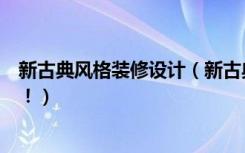 新古典风格装修设计（新古典装饰风格，为您打造华丽空间！）