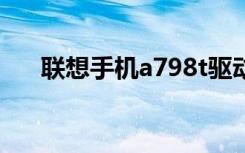 联想手机a798t驱动（联想手机a789）