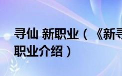 寻仙 新职业（《新寻仙》新寻仙好玩吗以及职业介绍）