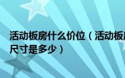 活动板房什么价位（活动板房制作价格是多少活动板房标准尺寸是多少）