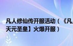 凡人修仙传开服活动（《凡人修仙传》共迎劳动节：新服【天元圣皇】火爆开服）