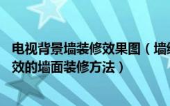 电视背景墙装修效果图（墙纸背景墙装修效果图——简单有效的墙面装修方法）