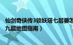 仙剑奇侠传3锁妖塔七层要怎么走（《仙剑奇侠传3》锁妖塔九层地图指南）