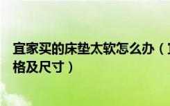 宜家买的床垫太软怎么办（宜家床垫太软怎么办宜家床垫价格及尺寸）