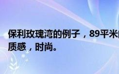 保利玫瑰湾的例子，89平米的两居室，地中海风格装修，有质感，时尚。