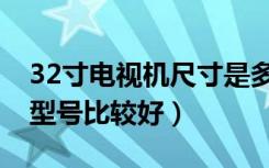 32寸电视机尺寸是多少（32寸电视机哪一个型号比较好）