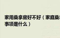 家用桑拿房好不好（家庭桑拿房怎么样家庭桑拿房使用注意事项是什么）