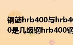 钢筋hrb400与hrb400e的价格区别（hrb400是几级钢hrb400钢筋好不好）