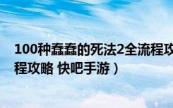 100种蠢蠢的死法2全流程攻略（100种蠢蠢的死法2通关流程攻略 快吧手游）