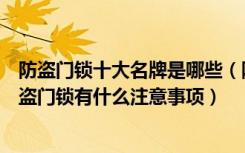 防盗门锁十大名牌是哪些（防盗门锁十大品牌是哪些使用防盗门锁有什么注意事项）