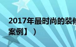 2017年最时尚的装修案例（【房子装修设计案例】）