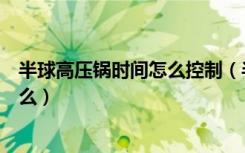 半球高压锅时间怎么控制（半球高压锅怎么用使用技巧是什么）