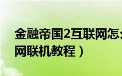 金融帝国2互联网怎么联机（金融帝国2互联网联机教程）