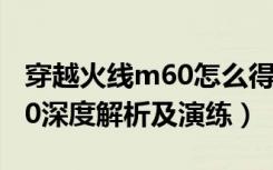 穿越火线m60怎么得（《穿越火线》冷门M60深度解析及演练）