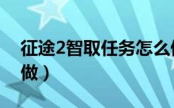 征途2智取任务怎么做（征途2智取任务找谁做）