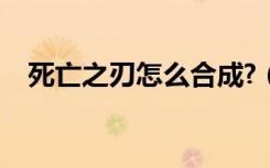 死亡之刃怎么合成?（死亡之刃合成方法）