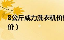 8公斤威力洗衣机价格（8公斤威力洗衣机报价）