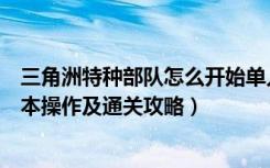 三角洲特种部队怎么开始单人游戏（三角洲特种部队游戏基本操作及通关攻略）