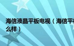 海信液晶平板电视（海信平板电视价格海信平板电视质量怎么样）