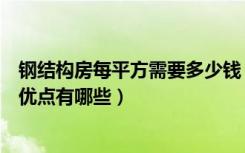 钢结构房每平方需要多少钱（钢构房多少钱一平方钢构房屋优点有哪些）