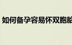 如何备孕容易怀双胞胎（怎样容易怀双胞胎）