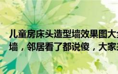 儿童房床头造型墙效果图大全（花三千元让师傅做了个造型墙，邻居看了都说傻，大家来评评理）