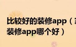 比较好的装修app（家庭装修设计软件有哪些装修app哪个好）