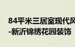 84平米三居室现代风格案例，半包只要9万！-新沂锦绣花园装饰