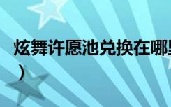 炫舞许愿池兑换在哪里（炫舞许愿池兑换地点）