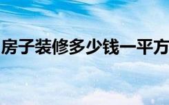 房子装修多少钱一平方米房子装修报价清单表