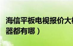 海信平板电视报价大概是多少呢（海信平板电器都有哪）