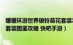 暖暖环游世界银铃苗花套装怎么得（暖暖环游世界银铃苗花套装图鉴攻略 快吧手游）