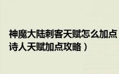 神魔大陆刺客天赋怎么加点（《神魔大陆》流音系神魔大陆诗人天赋加点攻略）