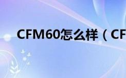 CFM60怎么样（CFM60属性评测介绍）